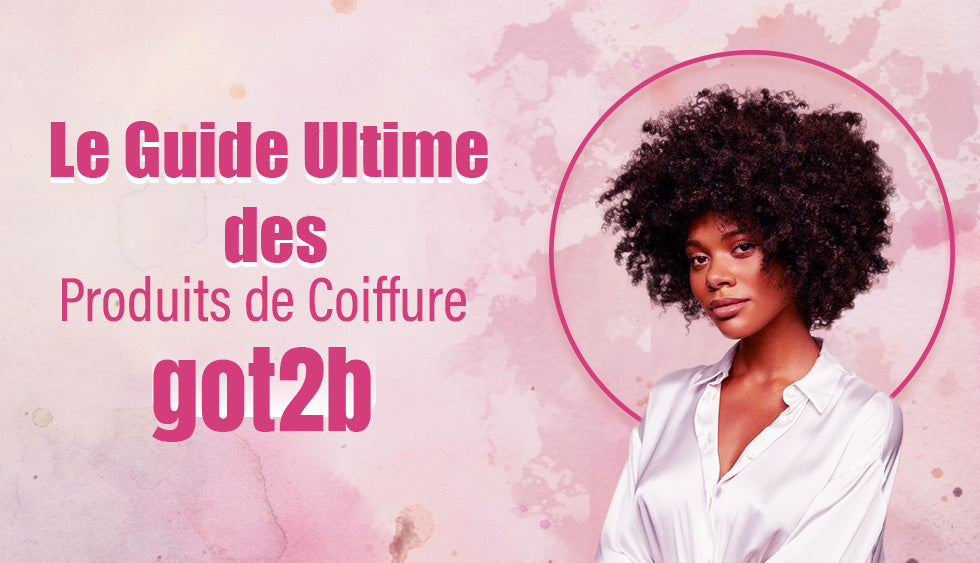 Le Guide Ultime des Produits de Coiffure got2b